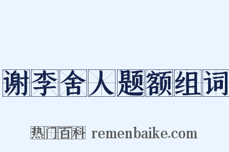 谢李舍人题额组词是什么意思的图片